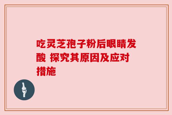 吃灵芝孢子粉后眼睛发酸 探究其原因及应对措施