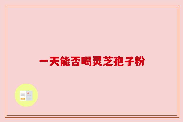 一天能否喝灵芝孢子粉