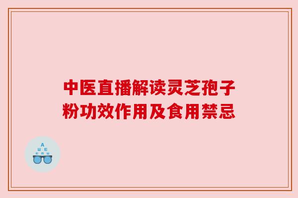 中医直播解读灵芝孢子粉功效作用及食用禁忌