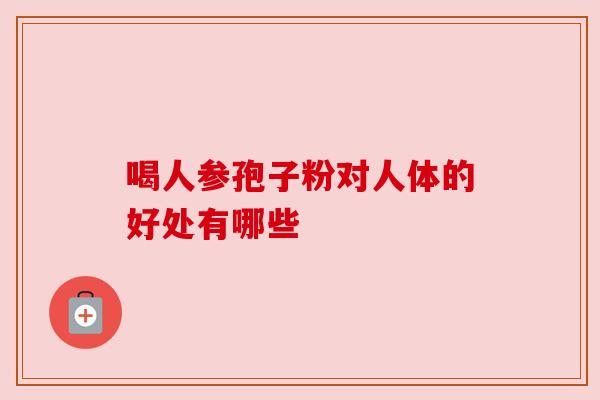 喝人参孢子粉对人体的好处有哪些
