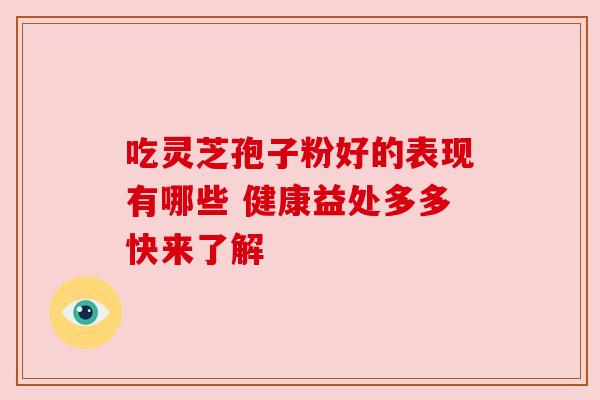 吃灵芝孢子粉好的表现有哪些 健康益处多多快来了解