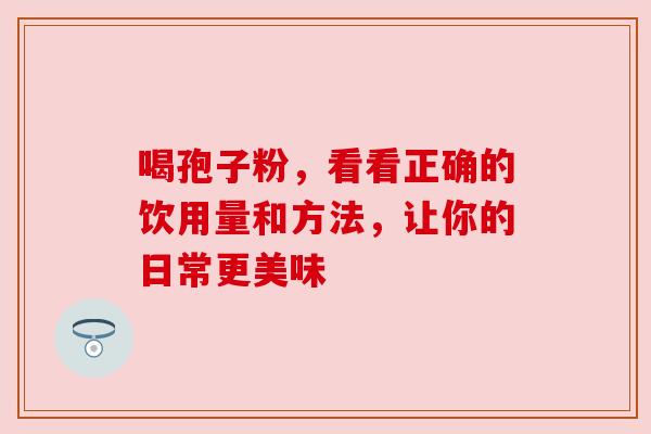 喝孢子粉,看看正确的饮用量和方法,让你的日常更美味