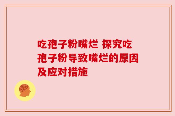 吃孢子粉嘴烂 探究吃孢子粉导致嘴烂的原因及应对措施