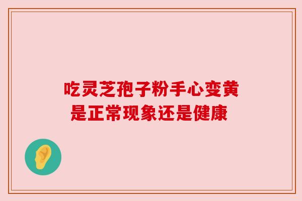 吃灵芝孢子粉手心变黄 是正常现象还是健康