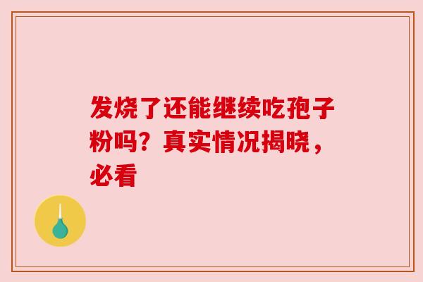 发烧了还能继续吃孢子粉吗?真实情况揭晓,必看