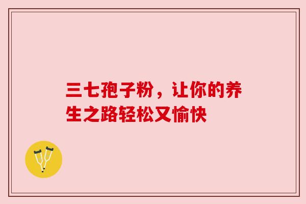 三七孢子粉，让你的养生之路轻松又愉快