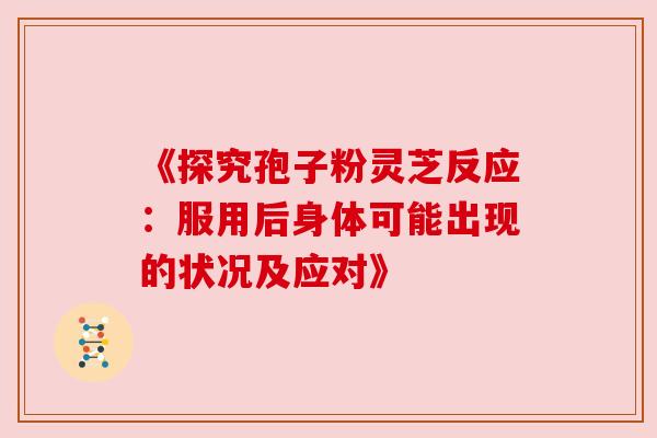 《探究孢子粉灵芝反应：服用后身体可能出现的状况及应对》