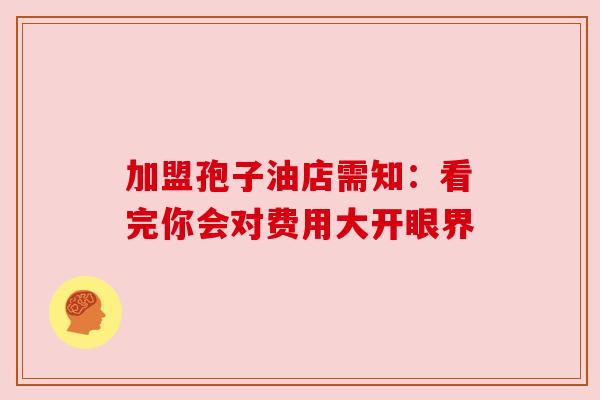 加盟孢子油店需知：看完你会对费用大开眼界