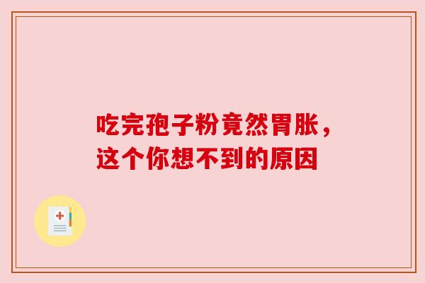 吃完孢子粉竟然胃胀,这个你想不到的原因