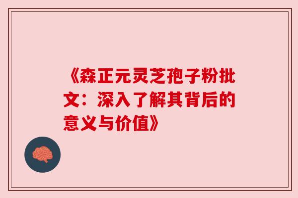 《森正元灵芝孢子粉批文：深入了解其背后的意义与价值》