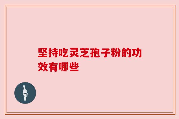 坚持吃灵芝孢子粉的功效有哪些