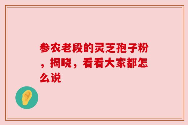 参农老段的灵芝孢子粉,揭晓,看看大家都怎么说
