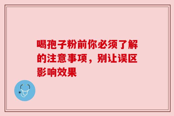 喝孢子粉前你必须了解的注意事项,别让误区影响效果