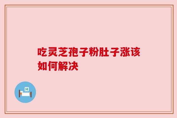 吃灵芝孢子粉肚子涨该如何解决