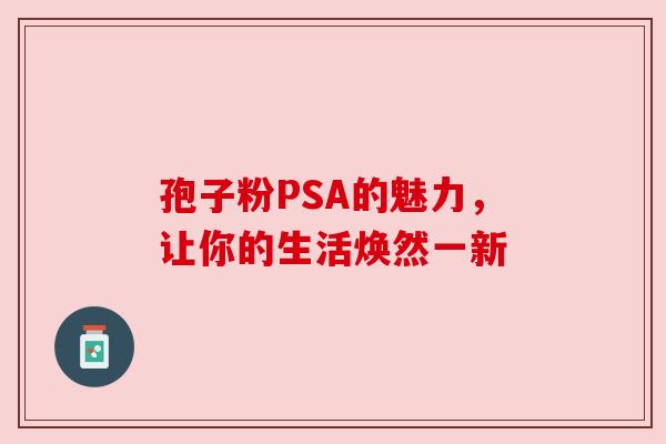 孢子粉PSA的魅力,让你的生活焕然一新