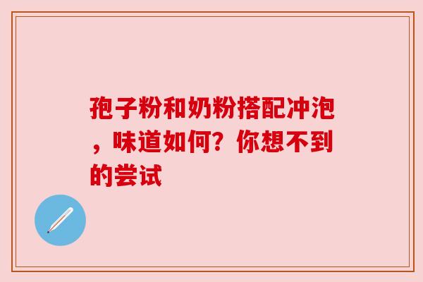 孢子粉和奶粉搭配冲泡，味道如何？你想不到的尝试