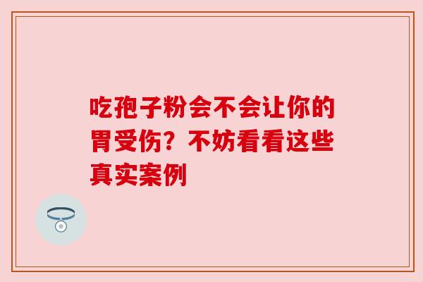 吃孢子粉会不会让你的胃受伤?不妨看看这些真实案例