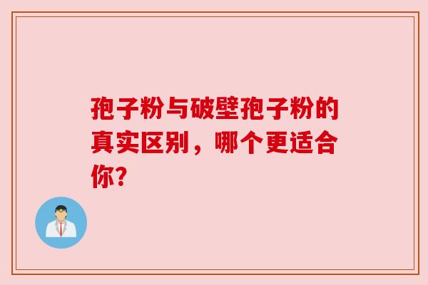 孢子粉与破壁孢子粉的真实区别,哪个更适合你?