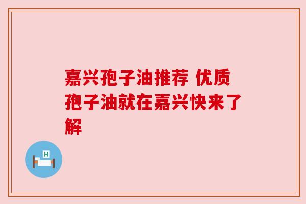 嘉兴孢子油推荐 优质孢子油就在嘉兴快来了解