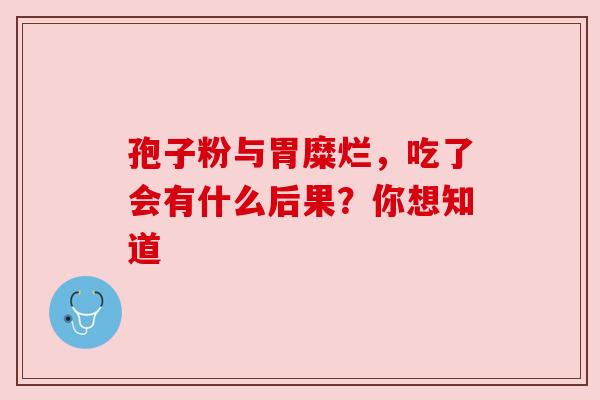 孢子粉与胃糜烂，吃了会有什么后果？你想知道