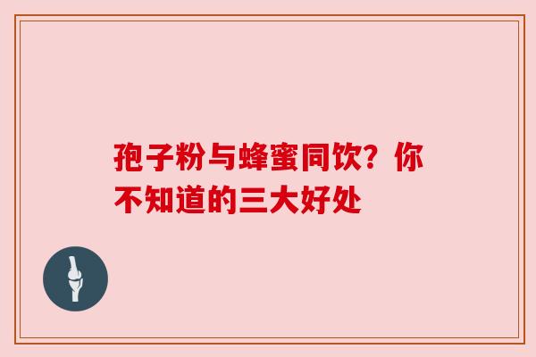 孢子粉与蜂蜜同饮？你不知道的三大好处