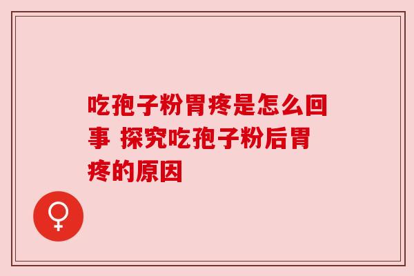 吃孢子粉胃疼是怎么回事 探究吃孢子粉后胃疼的原因