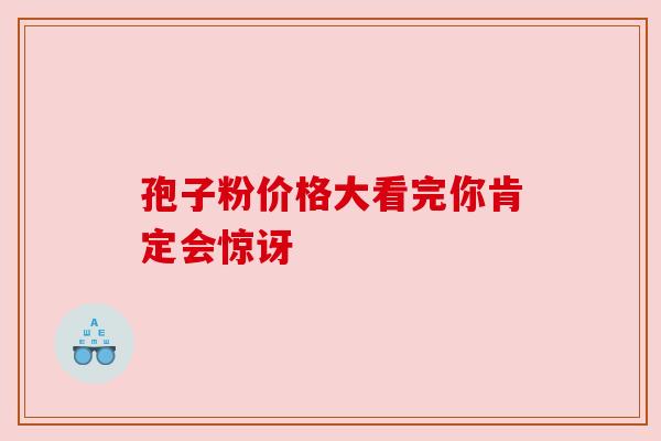 孢子粉价格大看完你肯定会惊讶