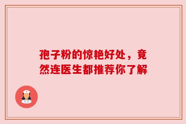 孢子粉的惊艳好处,竟然连医生都推荐你了解