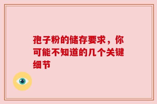 孢子粉的储存要求，你可能不知道的几个关键细节