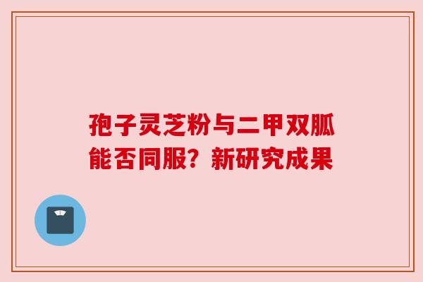 孢子灵芝粉与二甲双胍能否同服?新研究成果