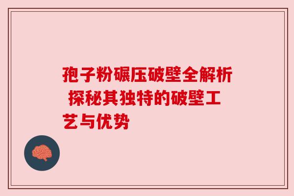 孢子粉碾压破壁全解析 探秘其独特的破壁工艺与优势