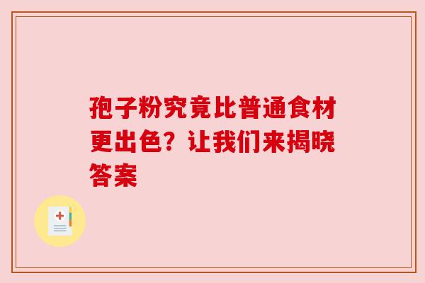 孢子粉究竟比普通食材更出色?让我们来揭晓答案