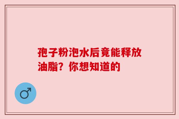 孢子粉泡水后竟能释放油脂?你想知道的