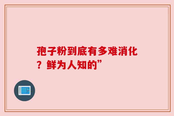 孢子粉到底有多难消化？鲜为人知的”