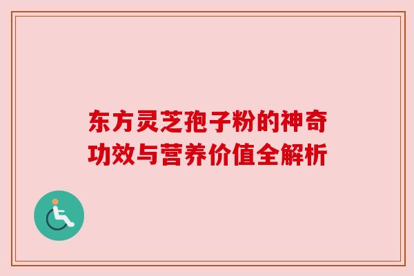 东方灵芝孢子粉的神奇功效与营养价值全解析