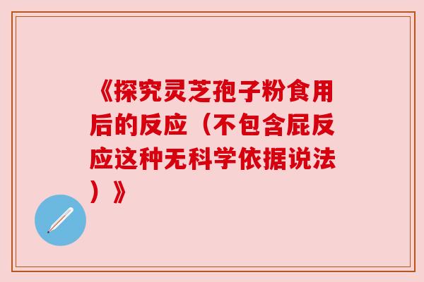 《探究灵芝孢子粉食用后的反应（不包含屁反应这种无科学依据说法）》