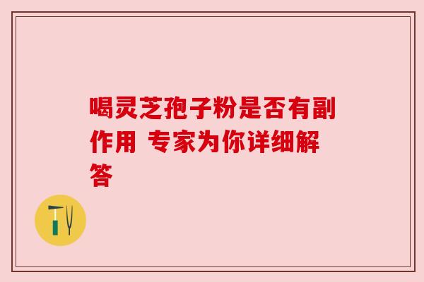 喝灵芝孢子粉是否有副作用 专家为你详细解答