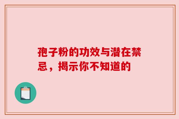 孢子粉的功效与潜在禁忌,揭示你不知道的