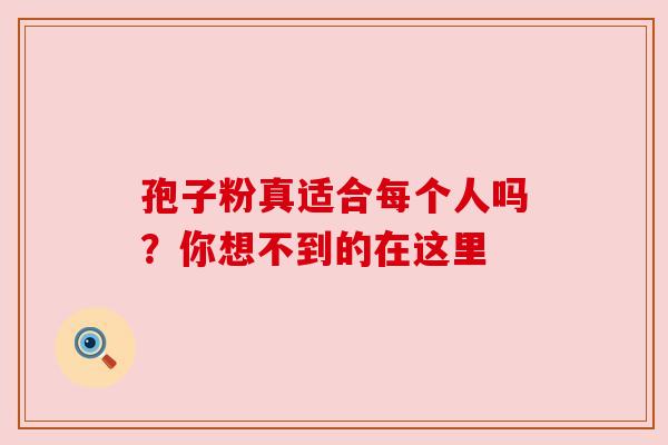 孢子粉真适合每个人吗?你想不到的在这里