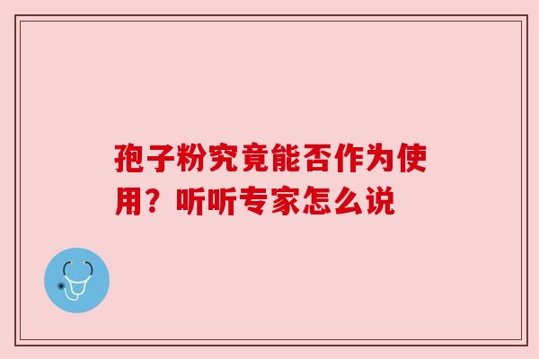 孢子粉究竟能否作为使用?听听专家怎么说