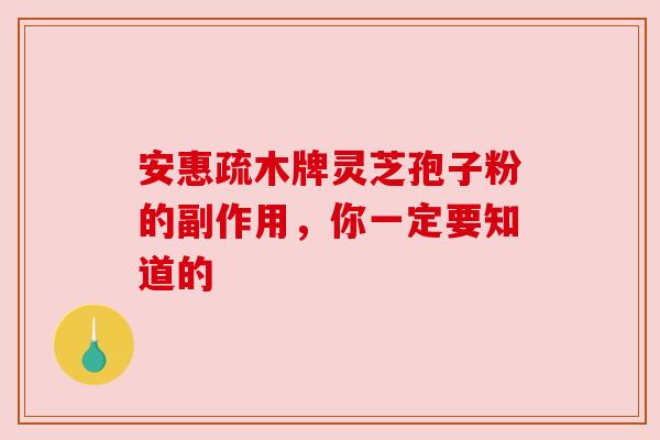 安惠疏木牌灵芝孢子粉的副作用,你一定要知道的