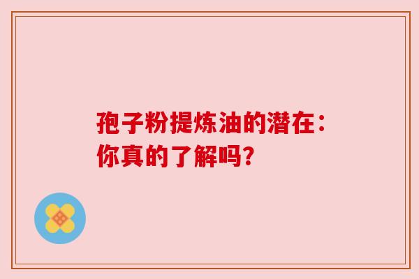 孢子粉提炼油的潜在:你真的了解吗?