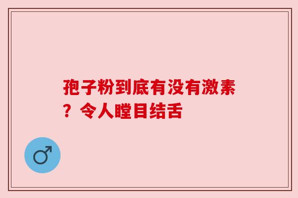 孢子粉到底有没有激素?令人瞠目结舌