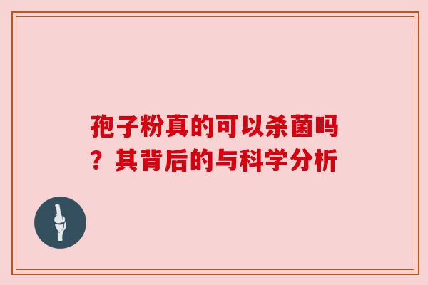 孢子粉真的可以杀菌吗?其背后的与科学分析