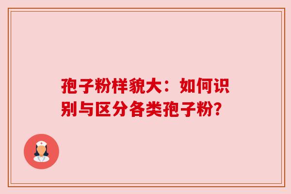 孢子粉样貌大：如何识别与区分各类孢子粉？