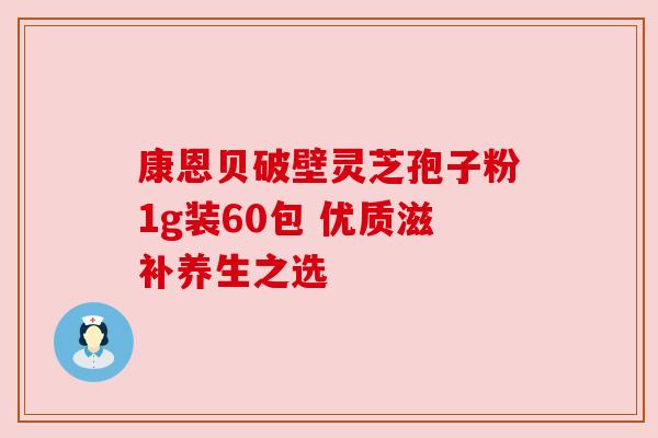 康恩贝破壁灵芝孢子粉1g装60包 优质滋补养生之选