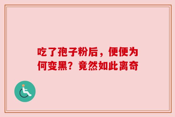 吃了孢子粉后,便便为何变黑?竟然如此离奇