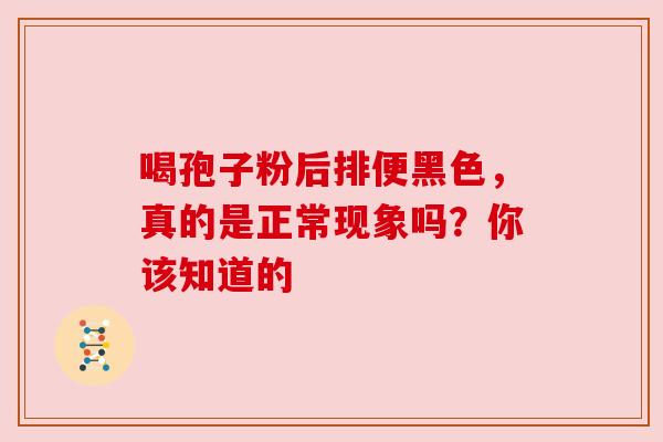 喝孢子粉后排便黑色，真的是正常现象吗？你该知道的