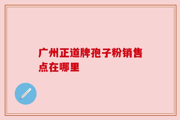 广州正道牌孢子粉销售点在哪里