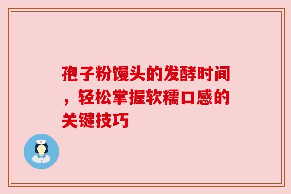 孢子粉馒头的发酵时间,轻松掌握软糯口感的关键技巧